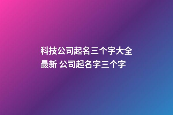 科技公司起名三个字大全最新 公司起名字三个字